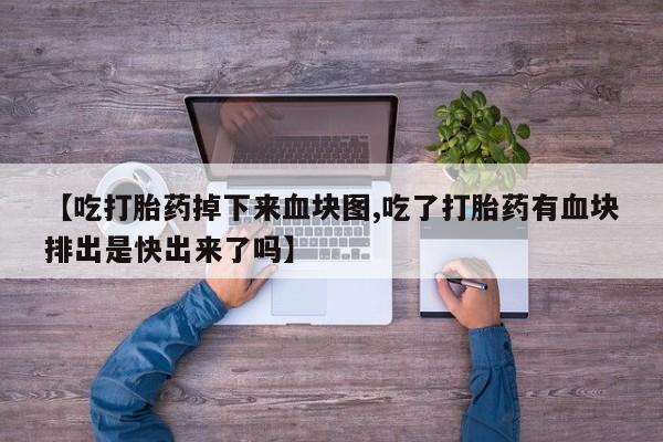 流产药在线付款【吃打胎药掉下来血块图,吃了打胎药有血块排出是快出来了吗】