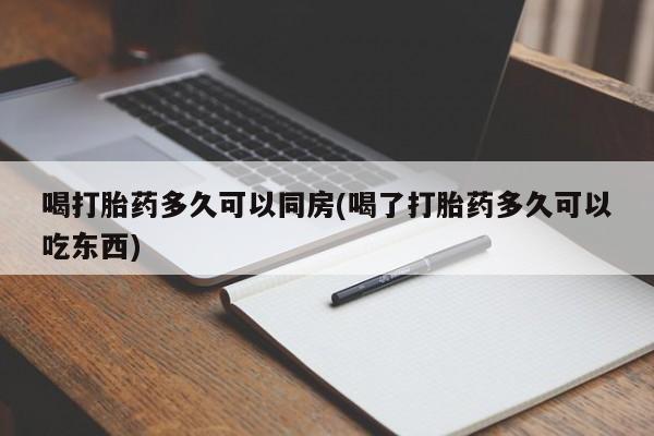 流产药在线付款喝打胎药多久可以同房(喝了打胎药多久可以吃东西)