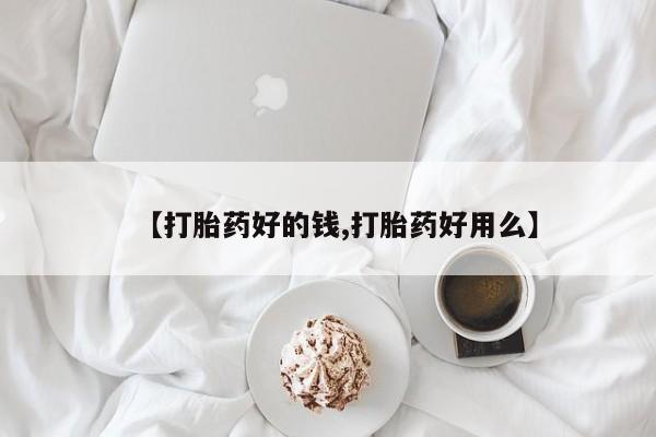 流产药在线付款【打胎药好的钱,打胎药好用么】