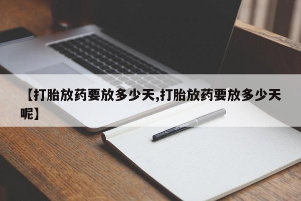 流产药在线付款【打胎放药要放多少天,打胎放药要放多少天呢】