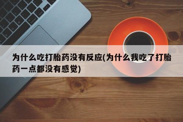 流产药在线付款为什么吃打胎药没有反应(为什么我吃了打胎药一点都没有感觉)