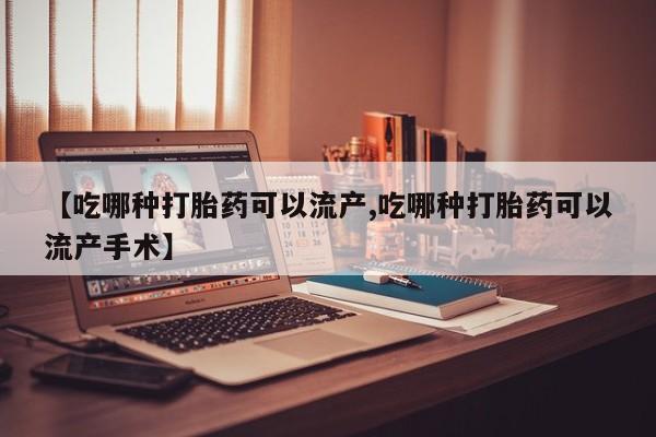 流产药在线付款【吃哪种打胎药可以流产,吃哪种打胎药可以流产手术】